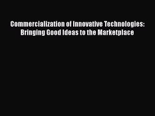 Download Commercialization of Innovative Technologies: Bringing Good Ideas to the Marketplace