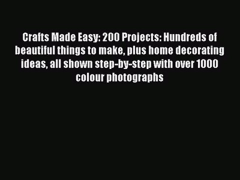Download Crafts Made Easy: 200 Projects: Hundreds of beautiful things to make plus home decorating
