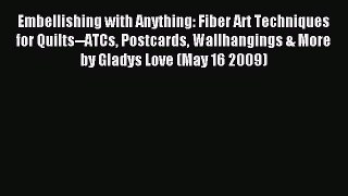 Download Embellishing with Anything: Fiber Art Techniques for Quilts--ATCs Postcards Wallhangings