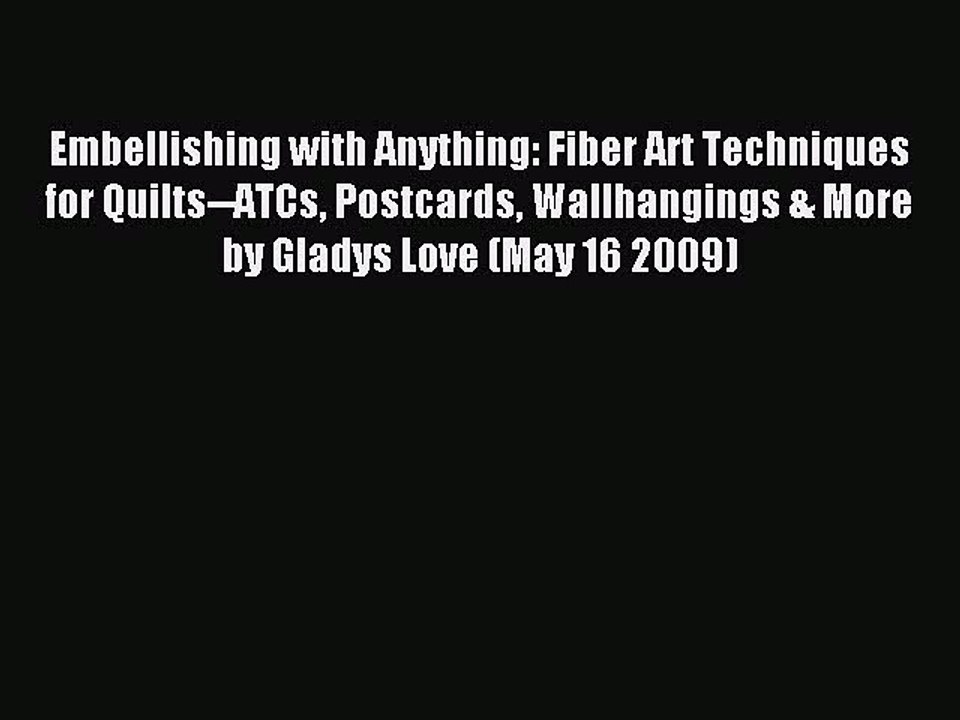 Download Embellishing with Anything: Fiber Art Techniques for Quilts--ATCs Postcards Wallhangings
