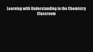 Download Learning with Understanding in the Chemistry Classroom Book