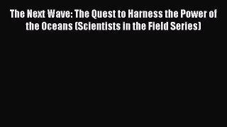 Read The Next Wave: The Quest to Harness the Power of the Oceans (Scientists in the Field Series)
