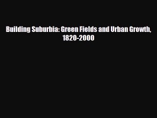 [PDF] Building Suburbia: Green Fields and Urban Growth 1820-2000 [Read] Online