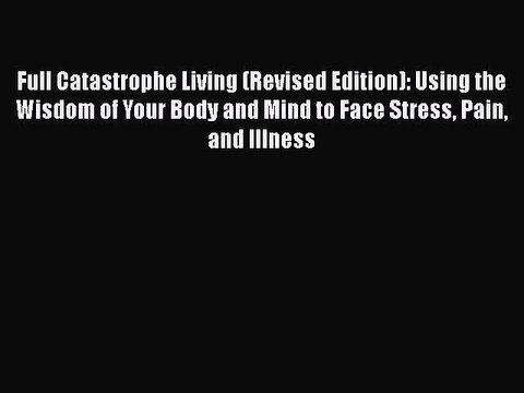 PDF Full Catastrophe Living (Revised Edition): Using the Wisdom of Your Body and Mind to Face