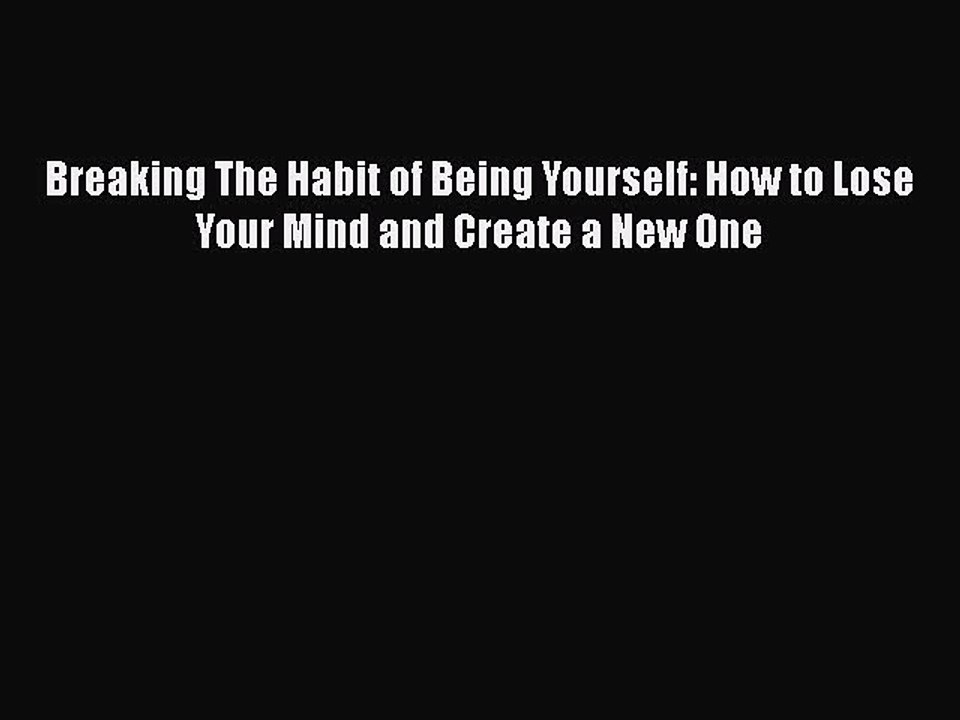 Download Breaking The Habit of Being Yourself: How to Lose Your Mind and Create a New One