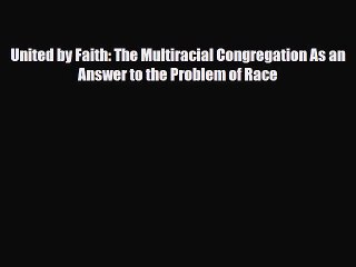 [PDF] United by Faith: The Multiracial Congregation As an Answer to the Problem of Race [Read]