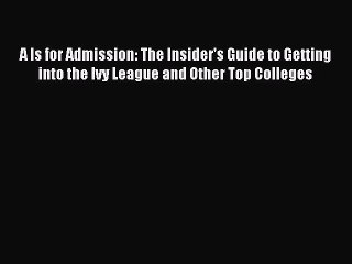 Read A Is for Admission: The Insider's Guide to Getting into the Ivy League and Other Top Colleges