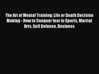 Read The Art of Mental Training: Life or Death Decision Making - How to Conquer fear in Sports