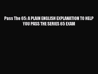 Read Pass The 65: A PLAIN ENGLISH EXPLANATION TO HELP YOU PASS THE SERIES 65 EXAM Ebook Free