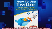 How To Use Twitter  Learn How To Get More Twitter Followers