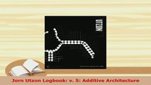 Download  Jorn Utzon Logbook v 5 Additive Architecture Read Online