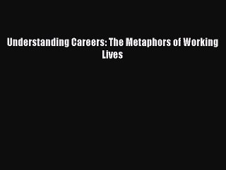 Read Understanding Careers: The Metaphors of Working Lives PDF Free