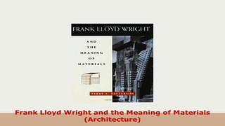 Download  Frank Lloyd Wright and the Meaning of Materials Architecture PDF Book Free