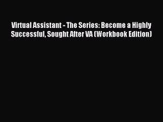 Read Virtual Assistant - The Series: Become a Highly Successful Sought After VA (Workbook Edition)