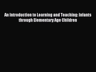 Download An Introduction to Learning and Teaching: Infants through Elementary Age Children