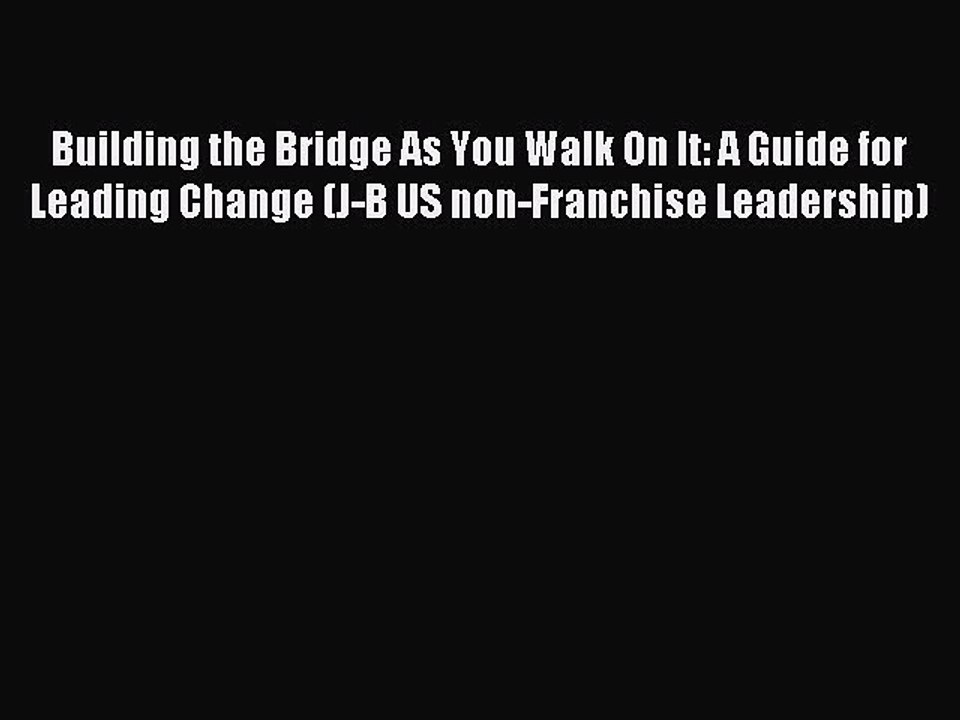Read Building the Bridge As You Walk On It: A Guide for Leading Change (J-B US non-Franchise