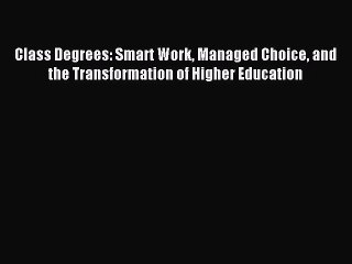 Read Class Degrees: Smart Work Managed Choice and the Transformation of Higher Education Ebook