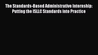 Read The Standards-Based Administrative Internship: Putting the ISLLC Standards into Practice