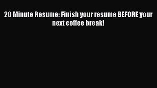 Read 20 Minute Resume: Finish your resume BEFORE your next coffee break! PDF Online
