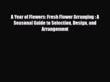 Read ‪A Year of Flowers: Fresh Flower Arranging : A Seasonal Guide to Selection Design and