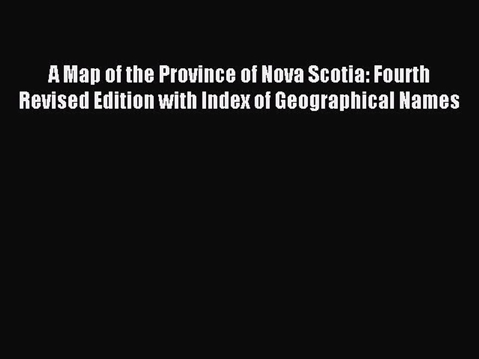Read A Map of the Province of Nova Scotia: Fourth Revised Edition with Index of Geographical