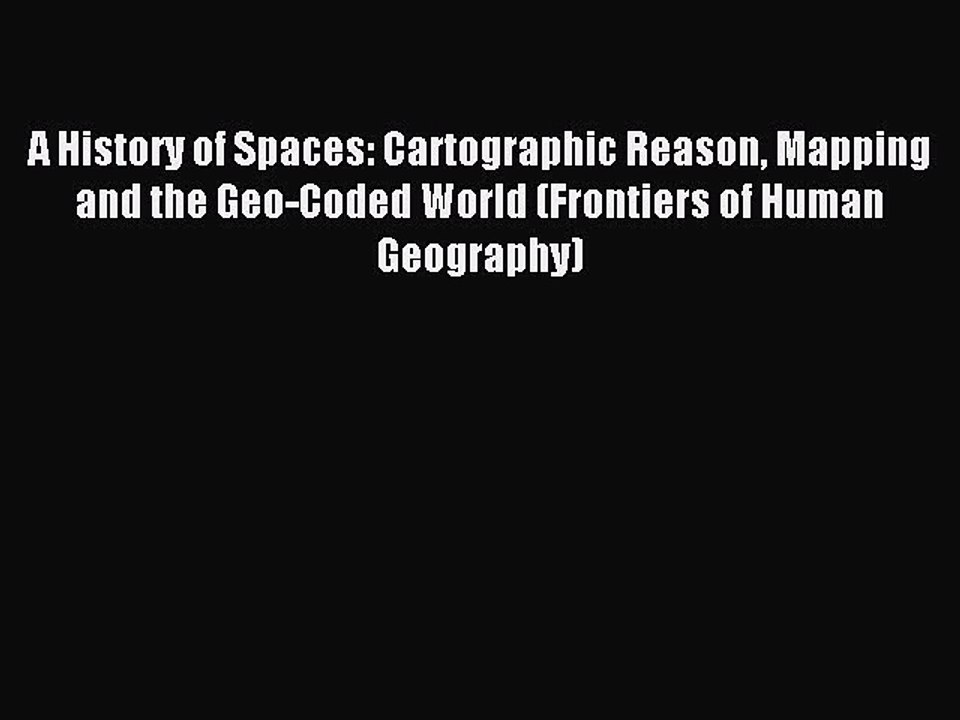 Download A History of Spaces: Cartographic Reason Mapping and the Geo-Coded World (Frontiers