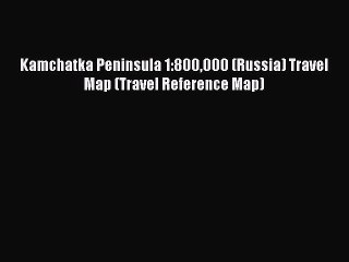 Read Kamchatka Peninsula 1:800000 (Russia) Travel Map (Travel Reference Map) Ebook Free