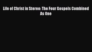 Download Life of Christ in Stereo: The Four Gospels Combined As One PDF Online