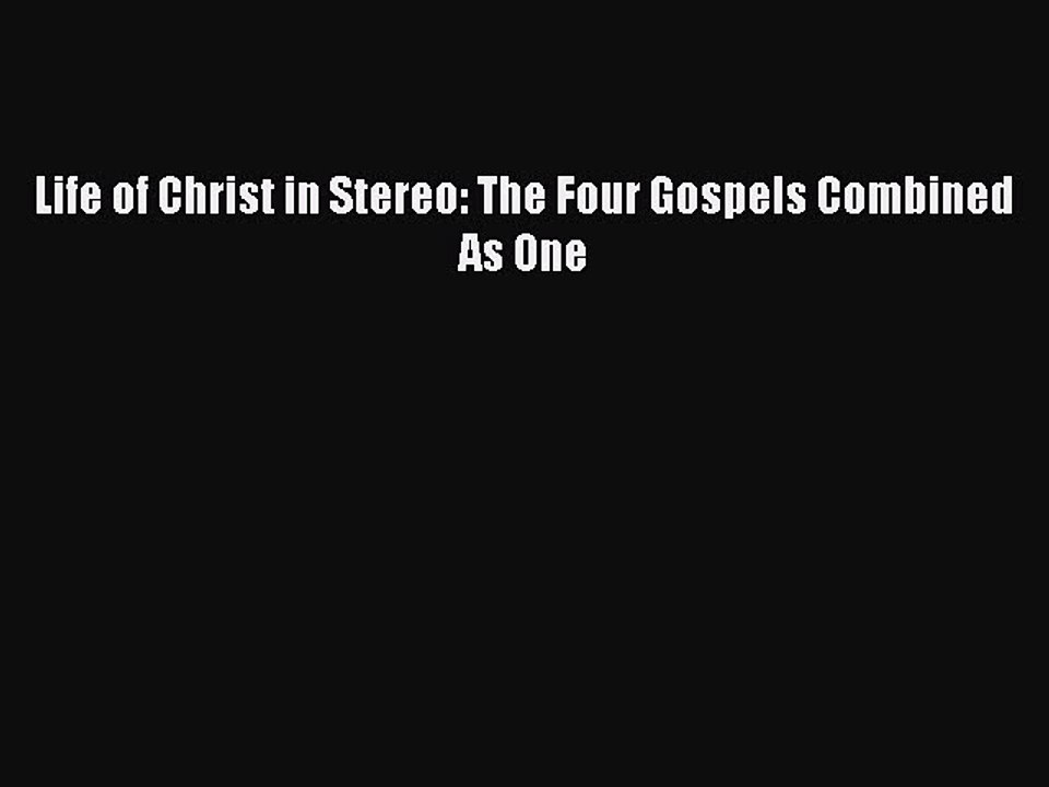 Download Life of Christ in Stereo: The Four Gospels Combined As One PDF Online