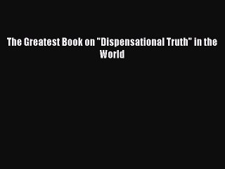 Read The Greatest Book on Dispensational Truth in the World PDF Free