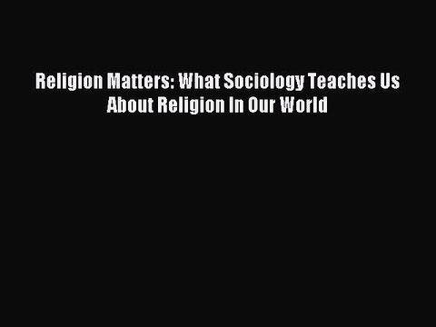 Read Religion Matters: What Sociology Teaches Us About Religion In Our World PDF Online