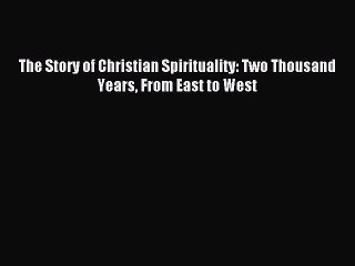 Read The Story of Christian Spirituality: Two Thousand Years From East to West Ebook Free