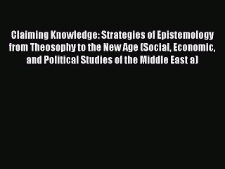 Read Claiming Knowledge: Strategies of Epistemology from Theosophy to the New Age (Social Economic
