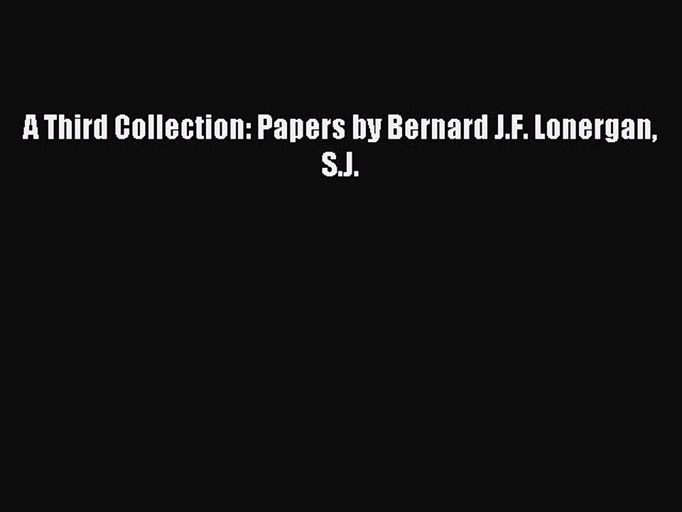 Read A Third Collection: Papers by Bernard J.F. Lonergan S.J. PDF Free