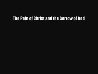 Download The Pain of Christ and the Sorrow of God Ebook Free