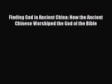 Download Finding God in Ancient China: How the Ancient Chinese Worshiped the God of the Bible