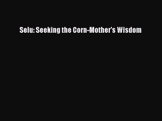 Download Selu: Seeking the Corn-Mother's Wisdom Ebook Free