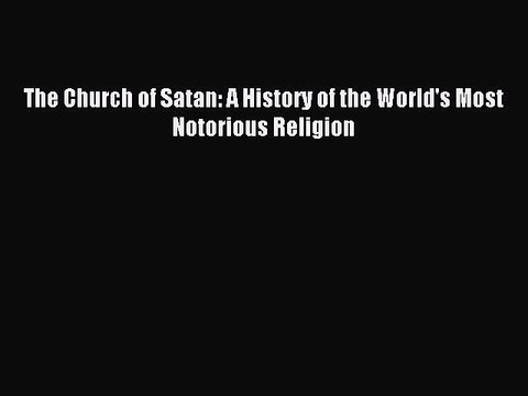 Read The Church of Satan: A History of the World's Most Notorious Religion PDF Online