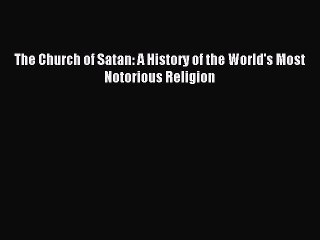 Read The Church of Satan: A History of the World's Most Notorious Religion PDF Online
