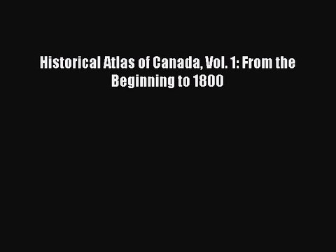Read Historical Atlas of Canada Vol. 1: From the Beginning to 1800 Ebook Free