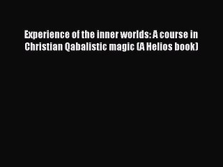 Read Experience of the inner worlds: A course in Christian Qabalistic magic (A Helios book)