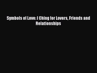 Download Symbols of Love: I Ching for Lovers Friends and Relationships PDF Free