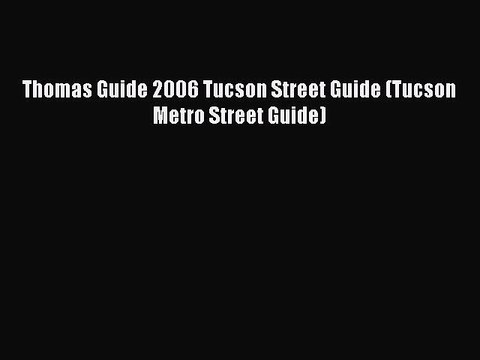 Read Thomas Guide 2006 Tucson Street Guide (Tucson Metro Street Guide) Ebook Free