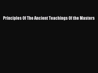 Read Principles Of The Ancient Teachings Of the Masters Ebook Free