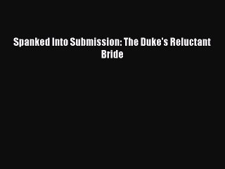 Download Spanked Into Submission: The Duke's Reluctant Bride Ebook Free