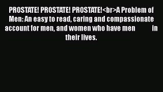 Read PROSTATE! PROSTATE! PROSTATE!A Problem of Men: An easy to read caring and compassionate