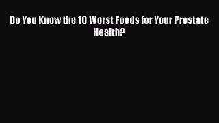 Read Do You Know the 10 Worst Foods for Your Prostate Health? Ebook Online
