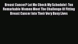 Read Breast Cancer? Let Me Check My Schedule!: Ten Remarkable Women Meet The Challenge Of Fitting