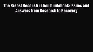 Read The Breast Reconstruction Guidebook: Issues and Answers from Research to Recovery Ebook