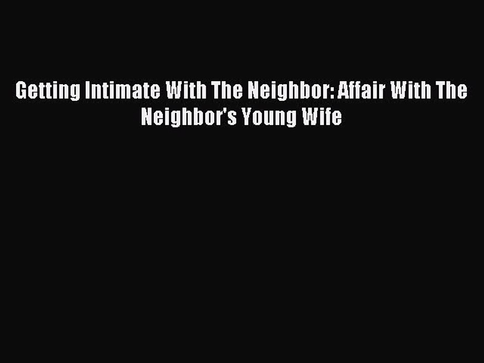 Download Getting Intimate With The Neighbor: Affair With The Neighbor's Young Wife Ebook Online